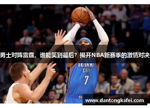 勇士对阵雷霆，谁能笑到最后？揭开NBA新赛季的激情对决