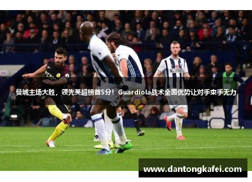 曼城主场大胜，领先英超榜首5分！Guardiola战术全面优势让对手束手无力